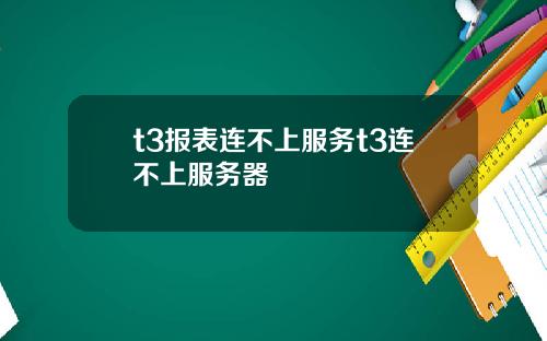 t3报表连不上服务t3连不上服务器