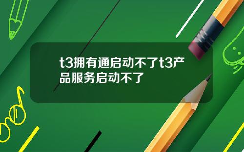 t3拥有通启动不了t3产品服务启动不了
