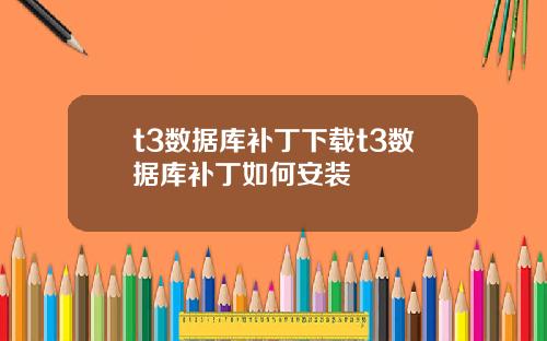 t3数据库补丁下载t3数据库补丁如何安装