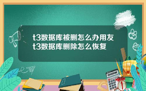 t3数据库被删怎么办用友t3数据库删除怎么恢复