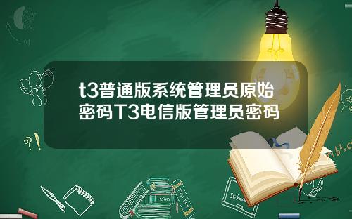 t3普通版系统管理员原始密码T3电信版管理员密码