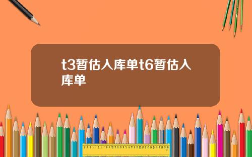 t3暂估入库单t6暂估入库单