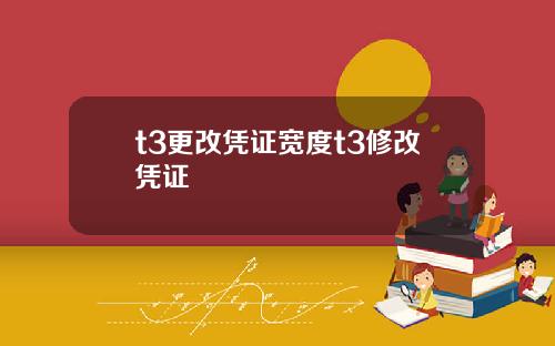 t3更改凭证宽度t3修改凭证