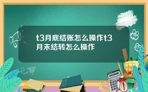 t3月底结账怎么操作t3月末结转怎么操作