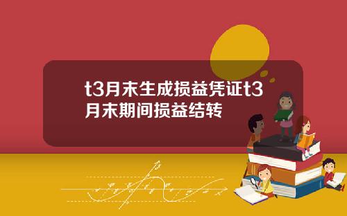 t3月末生成损益凭证t3月末期间损益结转
