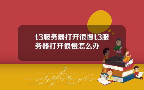 t3服务器打开很慢t3服务器打开很慢怎么办