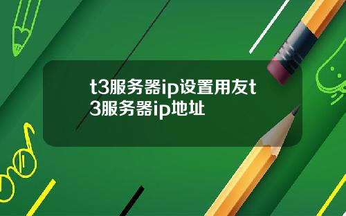 t3服务器ip设置用友t3服务器ip地址