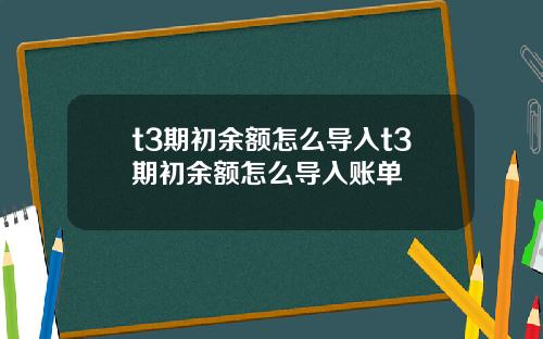 t3期初余额怎么导入t3期初余额怎么导入账单