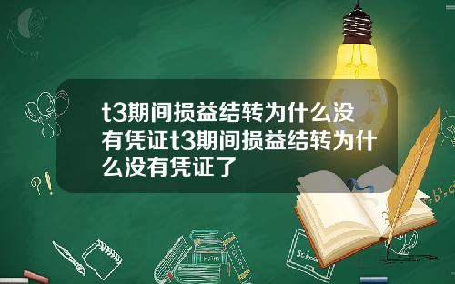 t3期间损益结转为什么没有凭证t3期间损益结转为什么没有凭证了