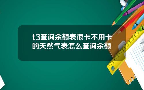 t3查询余额表很卡不用卡的天然气表怎么查询余额