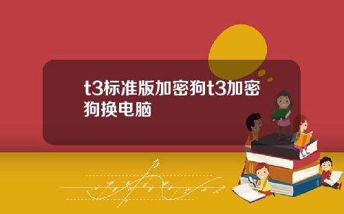 t3标准版加密狗t3加密狗换电脑
