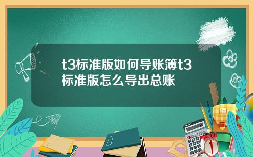 t3标准版如何导账簿t3标准版怎么导出总账