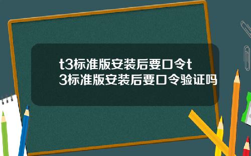 t3标准版安装后要口令t3标准版安装后要口令验证吗