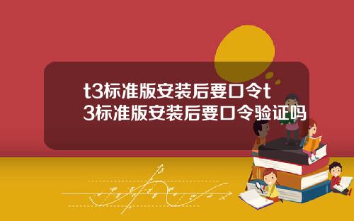 t3标准版安装后要口令t3标准版安装后要口令验证吗