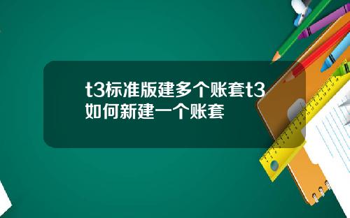 t3标准版建多个账套t3如何新建一个账套