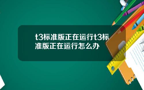 t3标准版正在运行t3标准版正在运行怎么办