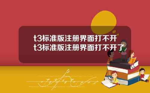 t3标准版注册界面打不开t3标准版注册界面打不开了