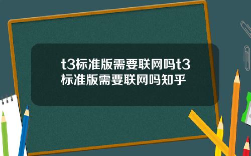 t3标准版需要联网吗t3标准版需要联网吗知乎