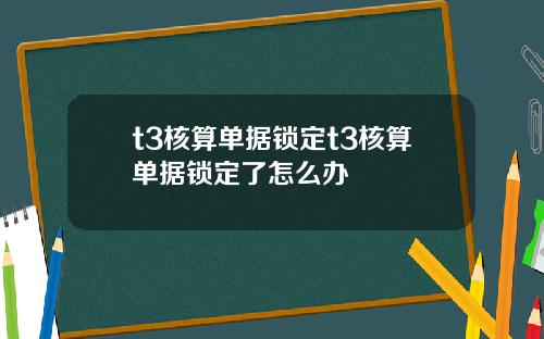 t3核算单据锁定t3核算单据锁定了怎么办
