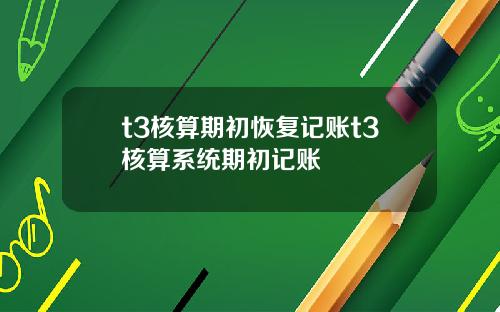 t3核算期初恢复记账t3核算系统期初记账