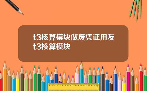 t3核算模块做废凭证用友t3核算模块