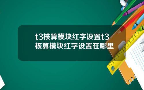 t3核算模块红字设置t3核算模块红字设置在哪里