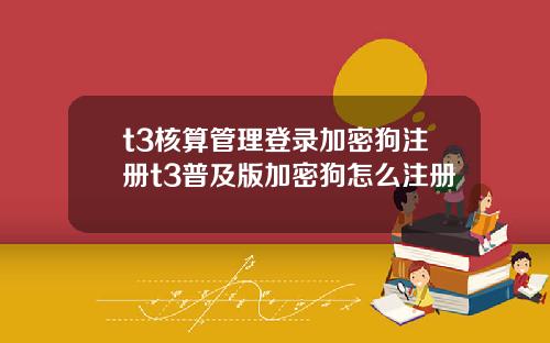 t3核算管理登录加密狗注册t3普及版加密狗怎么注册