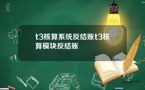 t3核算系统反结账t3核算模块反结账