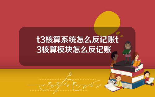 t3核算系统怎么反记账t3核算模块怎么反记账