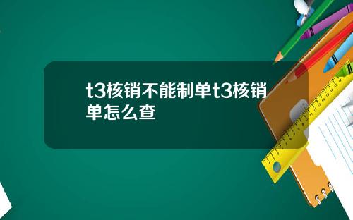 t3核销不能制单t3核销单怎么查