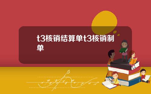 t3核销结算单t3核销制单