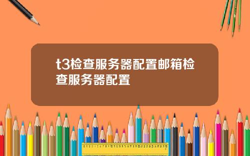 t3检查服务器配置邮箱检查服务器配置
