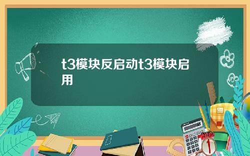 t3模块反启动t3模块启用
