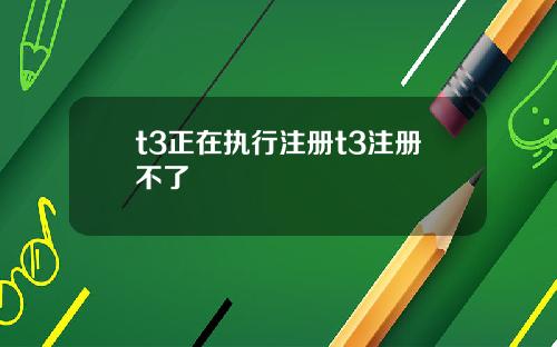 t3正在执行注册t3注册不了