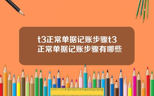 t3正常单据记账步骤t3正常单据记账步骤有哪些
