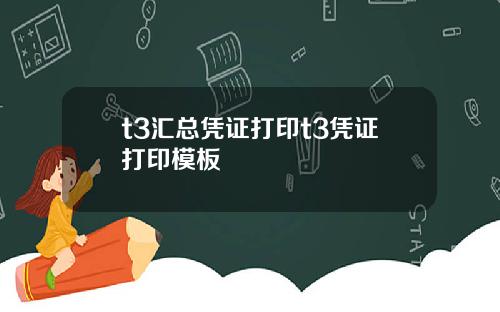 t3汇总凭证打印t3凭证打印模板