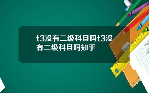 t3没有二级科目吗t3没有二级科目吗知乎