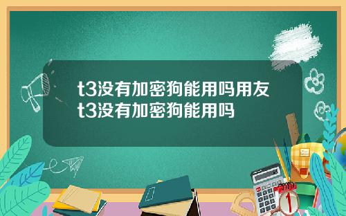 t3没有加密狗能用吗用友t3没有加密狗能用吗