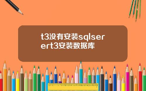 t3没有安装sqlserert3安装数据库