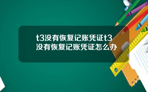 t3没有恢复记账凭证t3没有恢复记账凭证怎么办