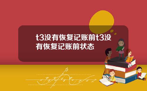 t3没有恢复记账前t3没有恢复记账前状态