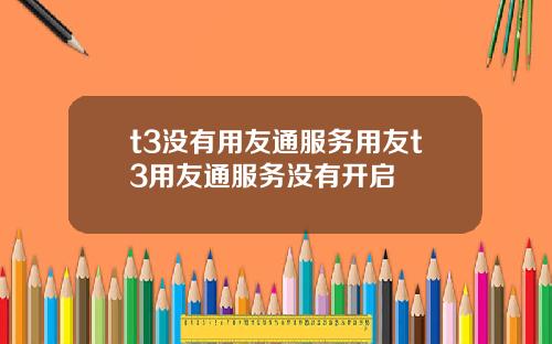 t3没有用友通服务用友t3用友通服务没有开启
