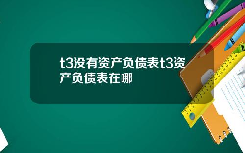 t3没有资产负债表t3资产负债表在哪
