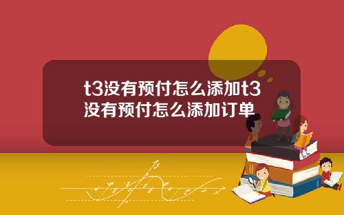 t3没有预付怎么添加t3没有预付怎么添加订单