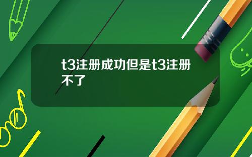 t3注册成功但是t3注册不了