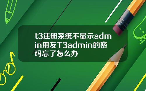 t3注册系统不显示admin用友T3admin的密码忘了怎么办