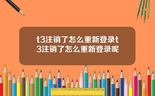t3注销了怎么重新登录t3注销了怎么重新登录呢