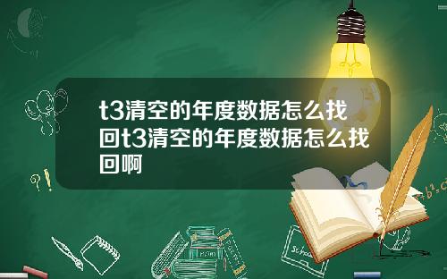 t3清空的年度数据怎么找回t3清空的年度数据怎么找回啊