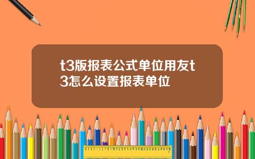 t3版报表公式单位用友t3怎么设置报表单位