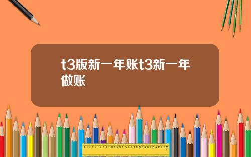 t3版新一年账t3新一年做账